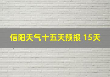 信阳天气十五天预报 15天